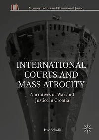 International Courts and Mass Atrocity: Narratives of War Justice Croatia