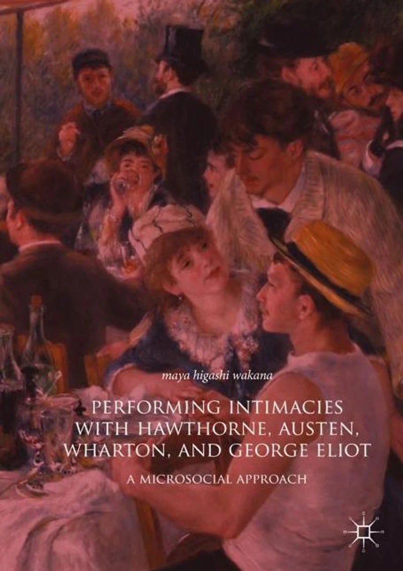 Performing Intimacies with Hawthorne, Austen, Wharton, and George Eliot: A Microsocial Approach