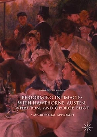 Performing Intimacies with Hawthorne, Austen, Wharton, and George Eliot: A Microsocial Approach