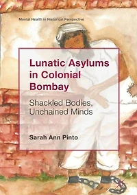Lunatic Asylums Colonial Bombay: Shackled Bodies, Unchained Minds