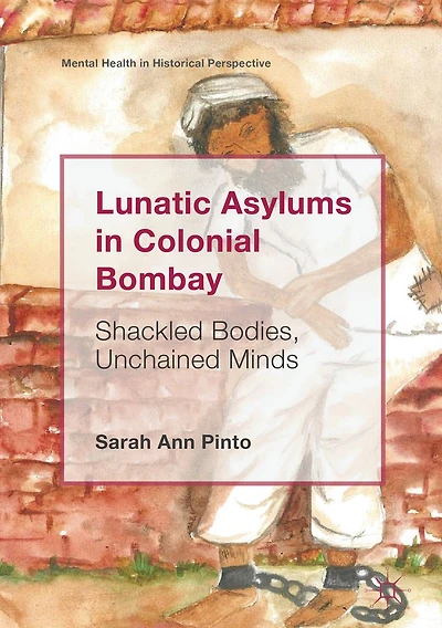 Lunatic Asylums Colonial Bombay: Shackled Bodies, Unchained Minds