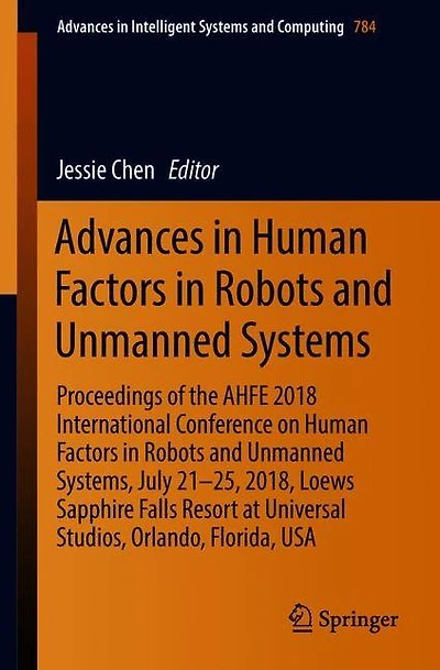 Advances in Human Factors in Robots and Unmanned Systems: Proceedings of the AHFE 2018 International Conference on Human Factors in Robots and Unmanned Systems, July 21-25, 2018, Loews Sapphire Falls Resort at Universal Studios, Orlando, Florida, USA