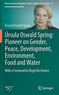 ï¿½rsula Oswald Spring: Pioneer on Gender, Peace, Development, Environment, Food and Water: With a Foreword by Birgit Dechmann
