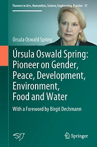 ï¿½rsula Oswald Spring: Pioneer on Gender, Peace, Development, Environment, Food and Water: With a Foreword by Birgit Dechmann