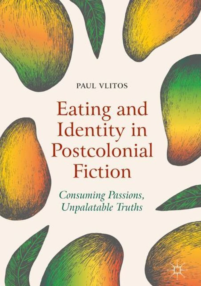 Eating and Identity Postcolonial Fiction: Consuming Passions, Unpalatable Truths