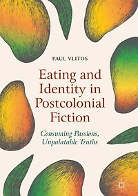 Eating and Identity Postcolonial Fiction: Consuming Passions, Unpalatable Truths