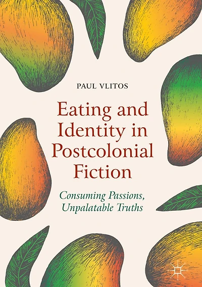 Eating and Identity Postcolonial Fiction: Consuming Passions, Unpalatable Truths