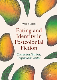 Eating and Identity Postcolonial Fiction: Consuming Passions, Unpalatable Truths