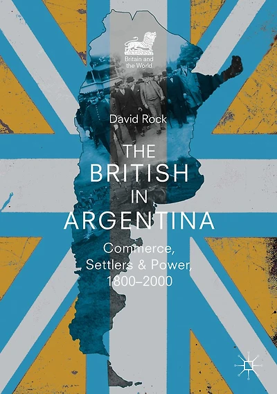 The British Argentina: Commerce, Settlers and Power, 1800-2000