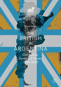The British Argentina: Commerce, Settlers and Power, 1800-2000