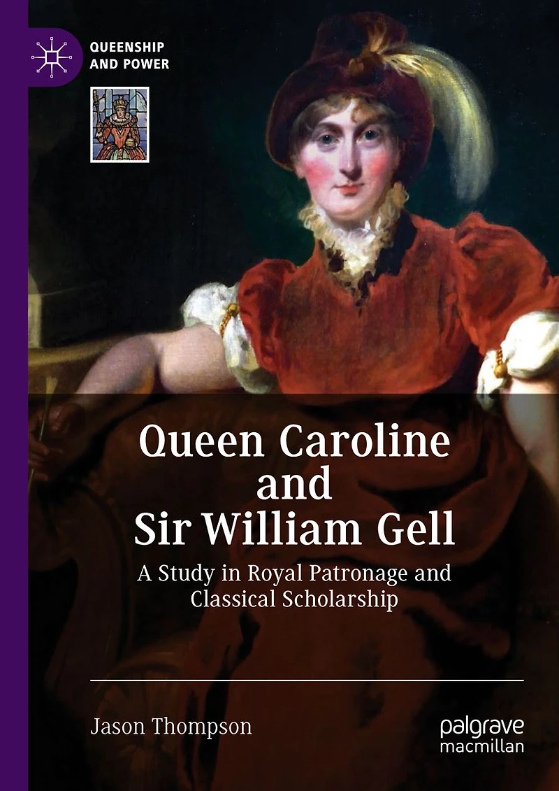 Queen Caroline and Sir William Gell: A Study Royal Patronage Classical Scholarship
