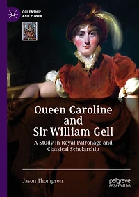 Queen Caroline and Sir William Gell: A Study Royal Patronage Classical Scholarship