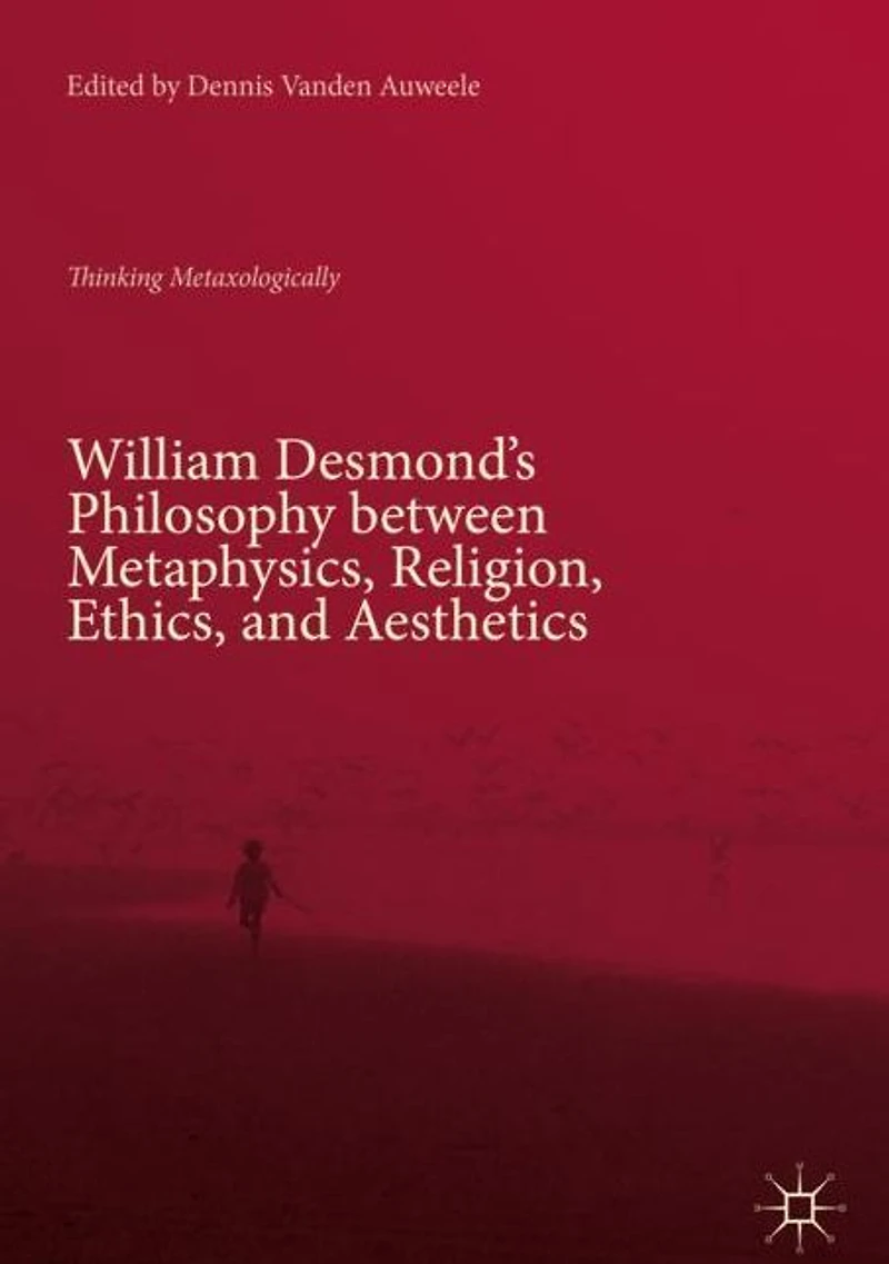 William Desmond's Philosophy between Metaphysics, Religion, Ethics, and Aesthetics: Thinking Metaxologically