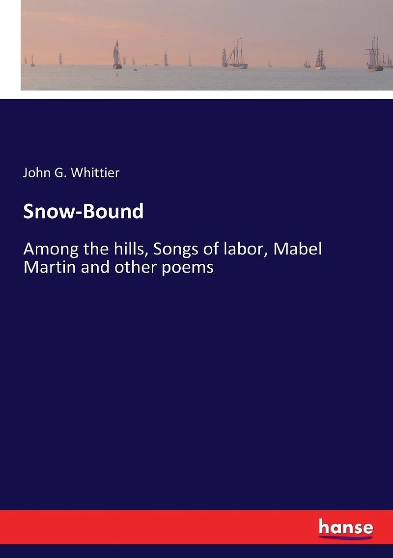 Snow-Bound, Among the Hills, Songs of Labor, Mabel Martin: And Other Poems (Classic Reprint)