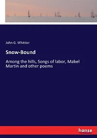 Snow-Bound, Among the Hills, Songs of Labor, Mabel Martin: And Other Poems (Classic Reprint)