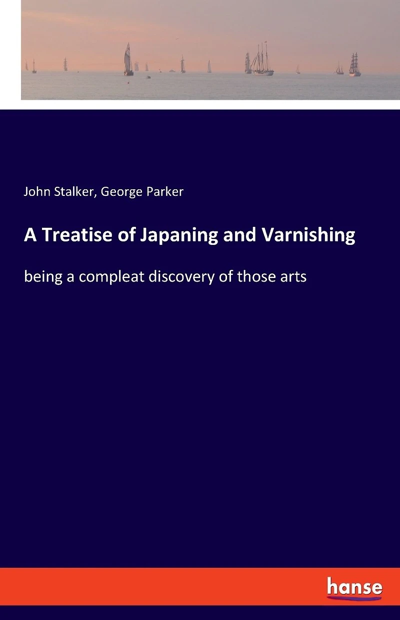 A Treatise of Japaning and Varnishing: being a compleat discovery of those arts