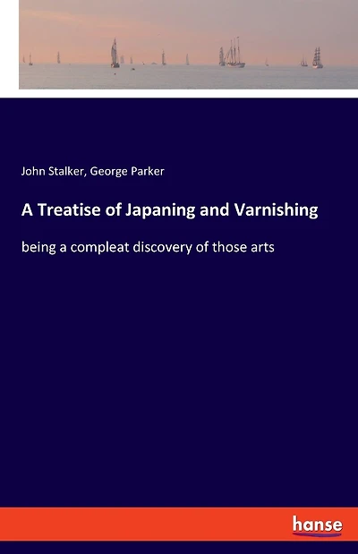 A Treatise of Japaning and Varnishing: being a compleat discovery of those arts