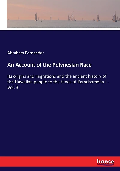 An Account of the Polynesian Race: Its origins and migrations and the ancient history of the Hawaiian people to the times of Kamehameha I - Vol. 3