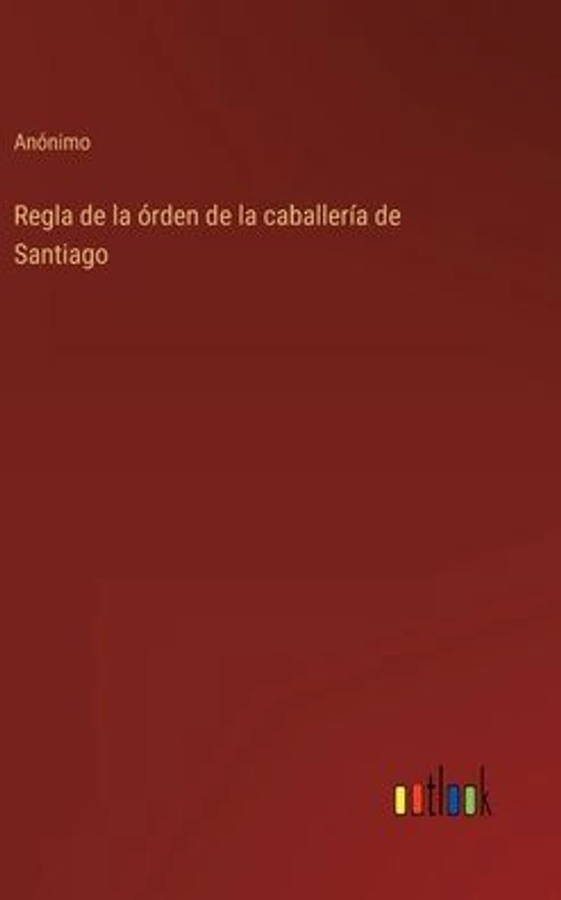 Regla de la �rden de la caballer�a de Santiago