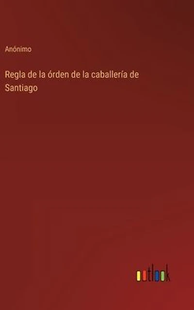 Regla de la �rden de la caballer�a de Santiago