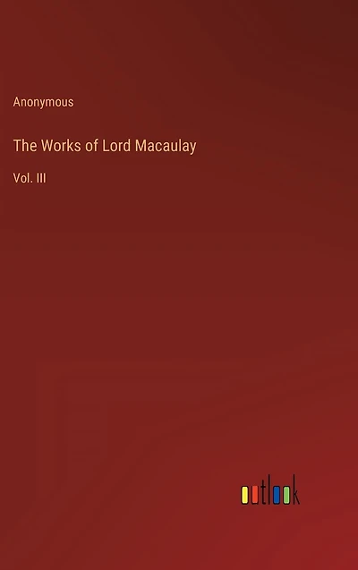 The Works of Lord Macaulay: Vol. III