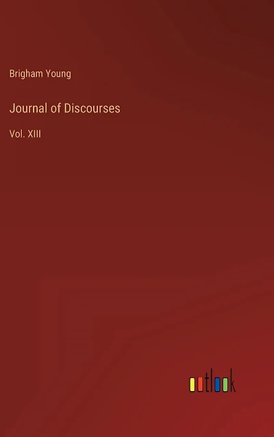 Journal of Discourses: Vol. XIII