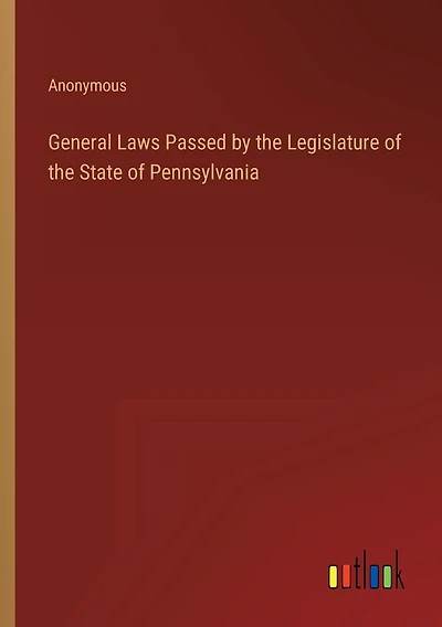 General Laws Passed by the Legislature of the State of Pennsylvania