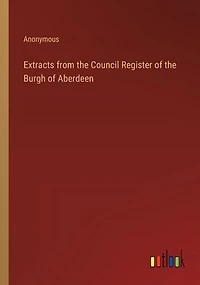 Extracts from the Council Register of Burgh Aberdeen
