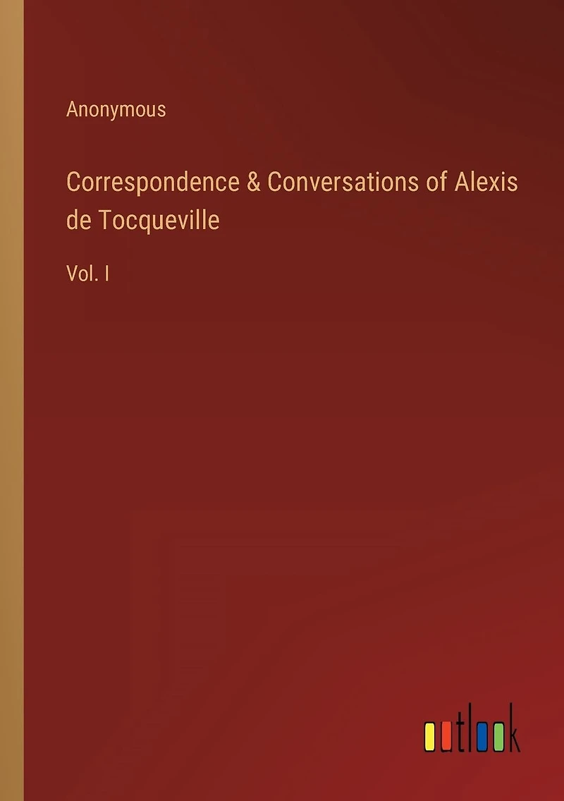 Correspondence & Conversations of Alexis de Tocqueville: Vol. I