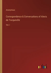 Correspondence & Conversations of Alexis de Tocqueville: Vol. I