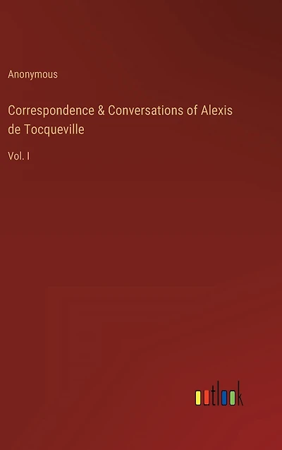 Correspondence & Conversations of Alexis de Tocqueville: Vol. I