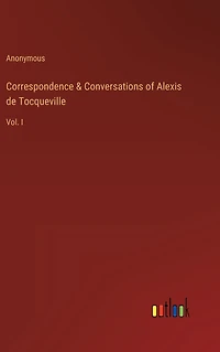 Correspondence & Conversations of Alexis de Tocqueville: Vol. I