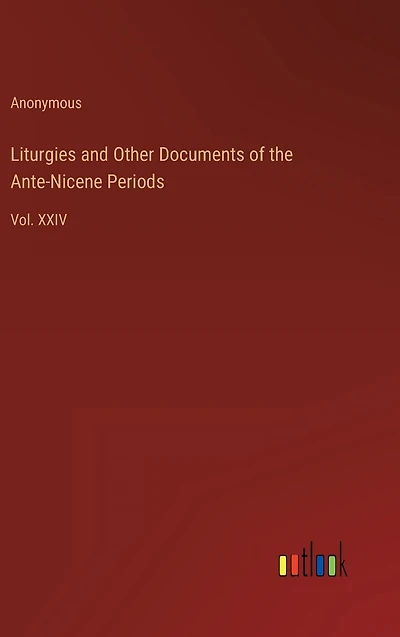 Liturgies and Other Documents of the Ante-Nicene Periods: Vol. XXIV