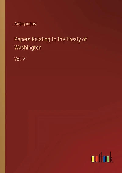 Papers Relating to the Treaty of Washington: Vol. V
