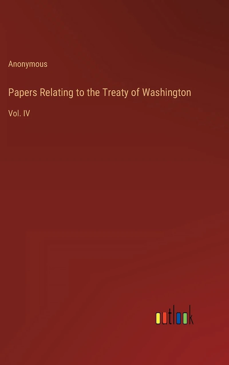 Papers Relating to the Treaty of Washington: Vol. IV