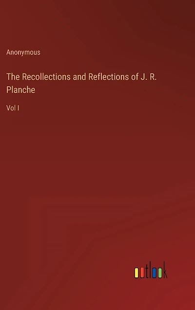 The Recollections and Reflections of J. R. Planche: Vol I