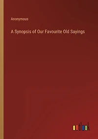 A Synopsis of Our Favourite Old Sayings