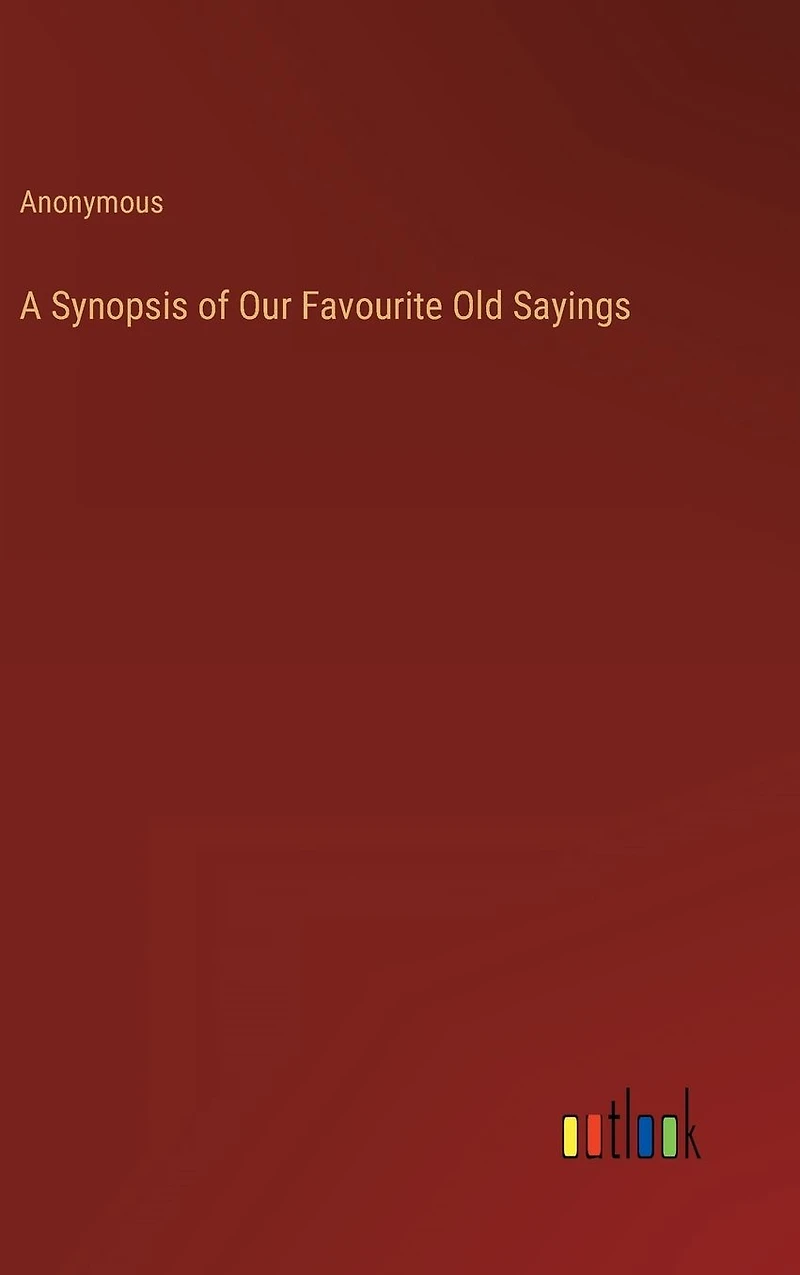 A Synopsis of Our Favourite Old Sayings