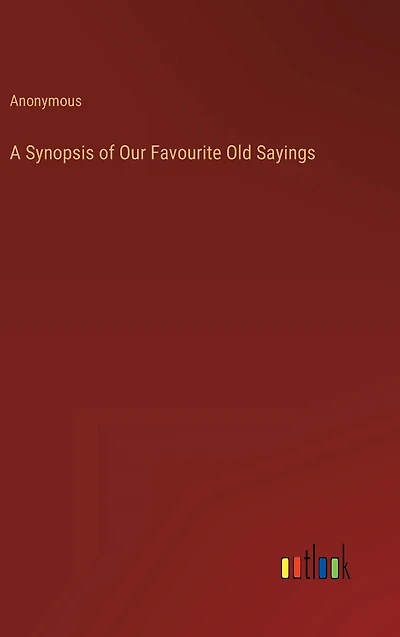 A Synopsis of Our Favourite Old Sayings