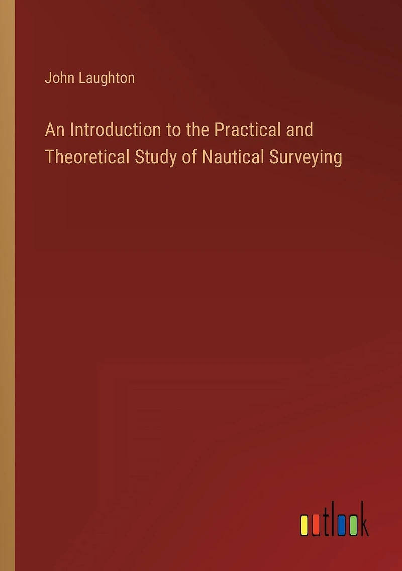 An Introduction to the Practical and Theoretical Study of Nautical Surveying
