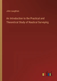 An Introduction to the Practical and Theoretical Study of Nautical Surveying