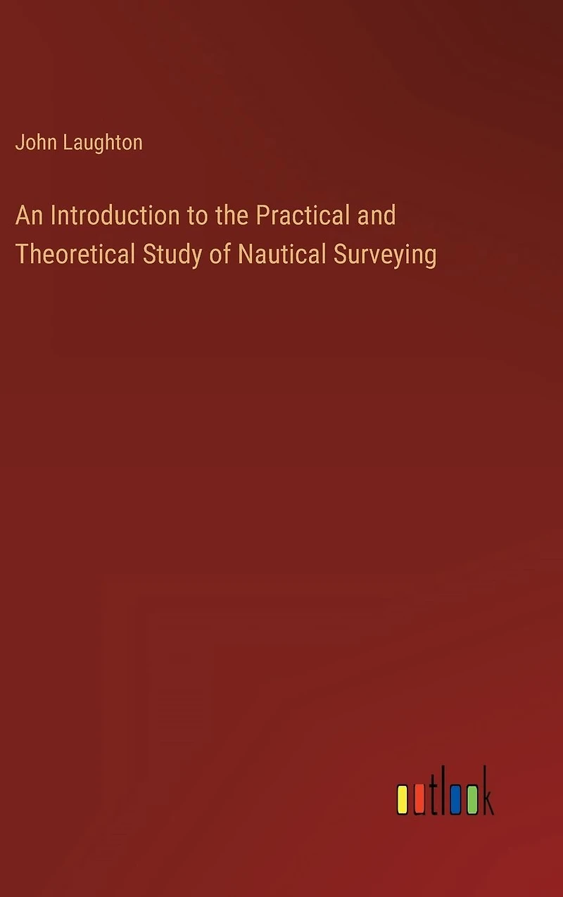 An Introduction to the Practical and Theoretical Study of Nautical Surveying