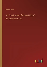 An Examination of Canon Liddon's Bampton Lectures
