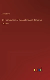 An Examination of Canon Liddon's Bampton Lectures