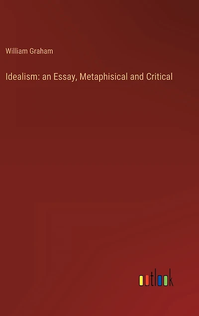 Idealism: an Essay, Metaphisical and Critical
