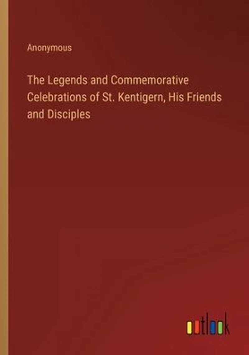 The Legends and Commemorative Celebrations of St. Kentigern, His Friends Disciples