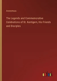 The Legends and Commemorative Celebrations of St. Kentigern, His Friends Disciples