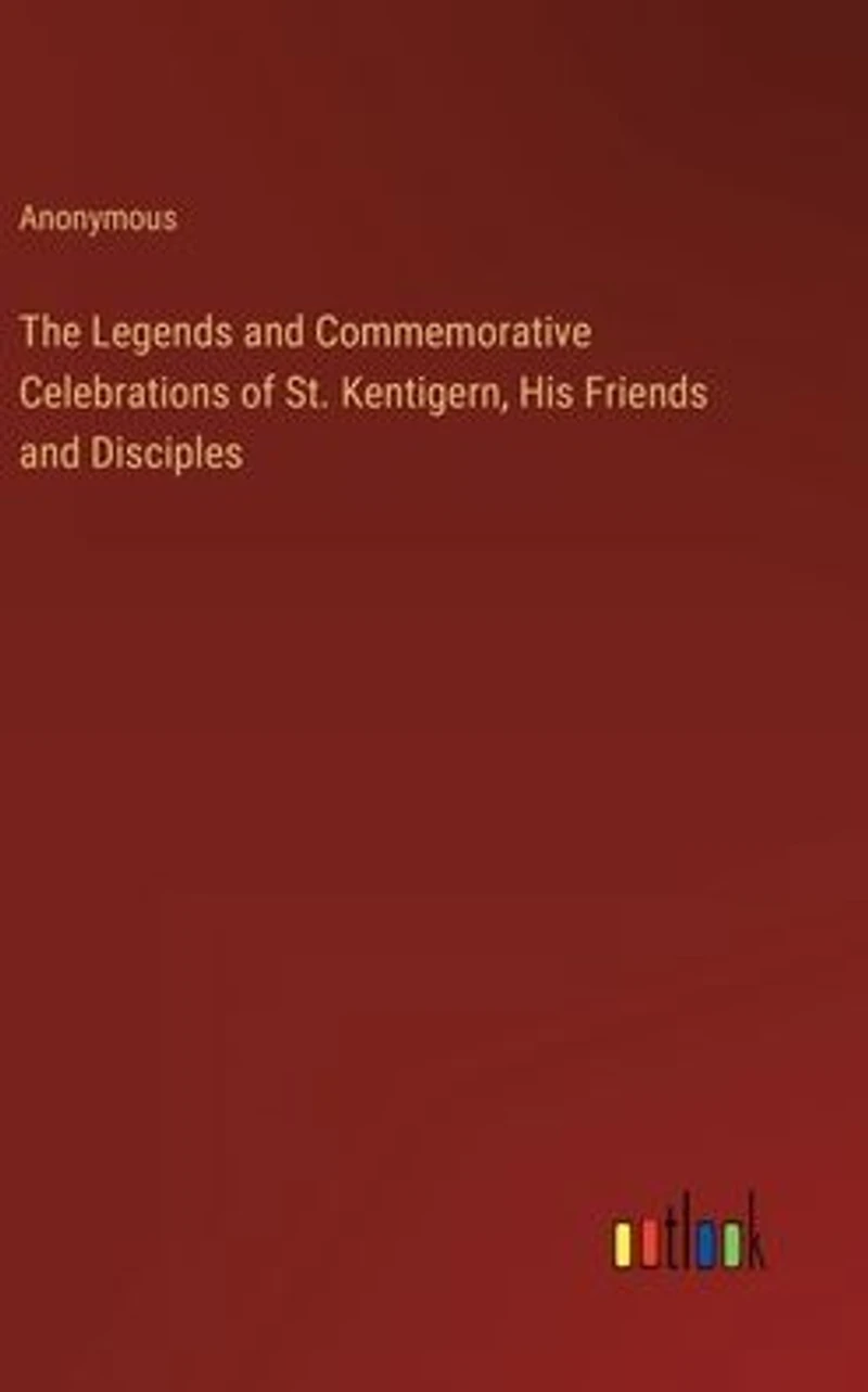 The Legends and Commemorative Celebrations of St. Kentigern, His Friends Disciples