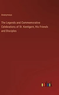 The Legends and Commemorative Celebrations of St. Kentigern, His Friends Disciples