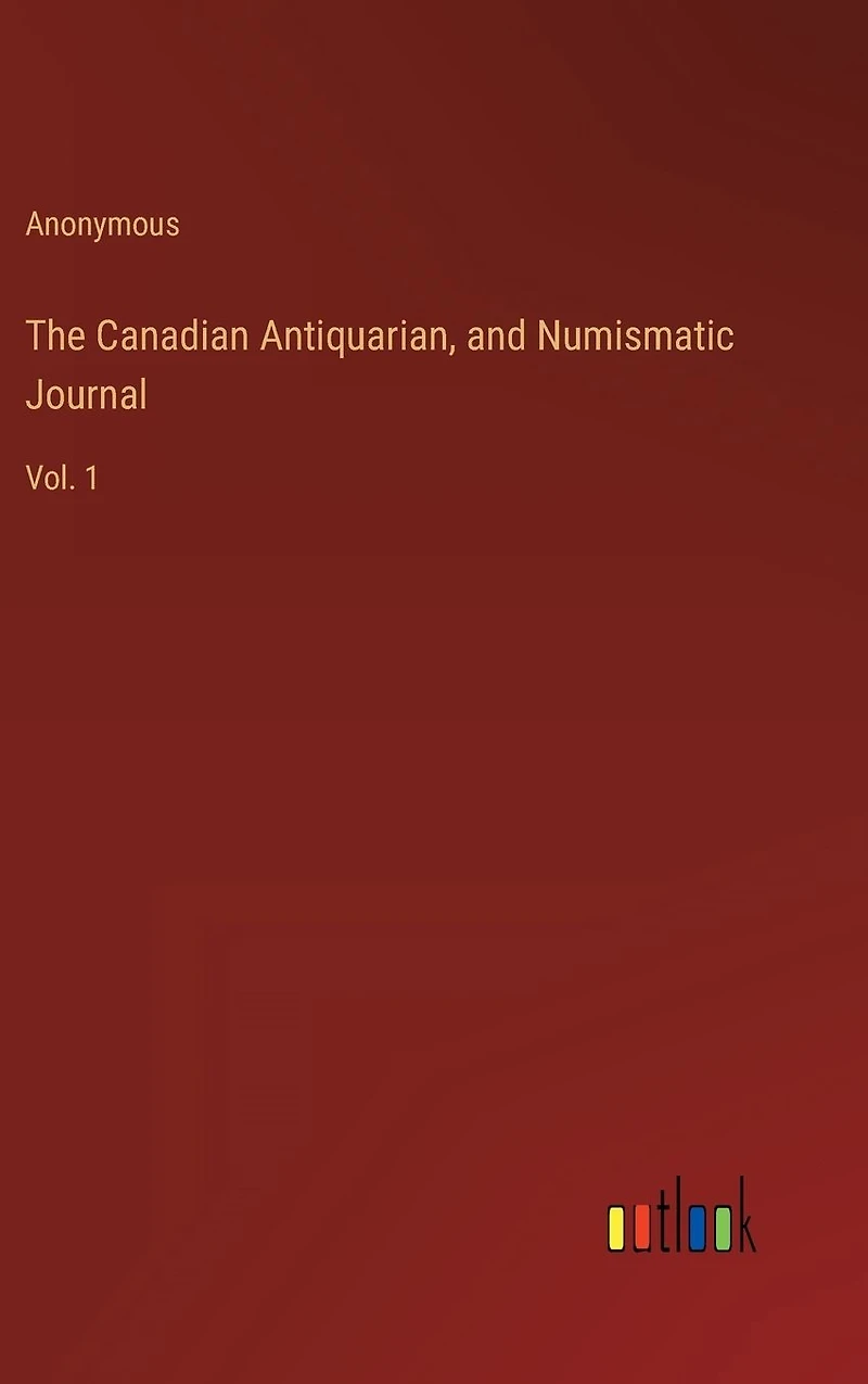 The Canadian Antiquarian, and Numismatic Journal: Vol. 1